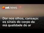 Crise climática: dor no olho, nariz entupido e cansaço são sinais de que a qualidade do ar está ruim