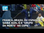 França, Brasil ou Espanha? Saiba qual é o "grupo da morte" na Copa