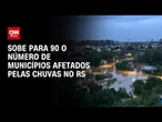 RS: Chuva afeta 90 cidades e deixa 4,5 mil gaúchos fora de casa | CNN PRIME TIME