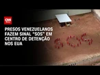 Vídeo: Presos venezuelanos fazem sinal “SOS” em centro de detenção nos EUA | CNN BRASIL