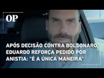 Após decisão contra Bolsonaro, Eduardo reforça pedido por anistia: "É a única maneira"