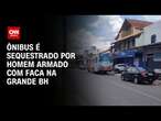 Ônibus é sequestrado por homem armado com faca na Grande BH | CNN 360°