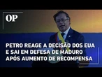Petro reage a decisão dos EUA e sai em defesa de Maduro após aumento de recompensa