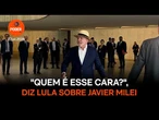 "Quem é esse cara", diz Lula sobre Javier Milei