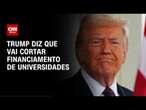 Donald Trump diz que vai encerrar financiamento de Universidades | CNN 360°