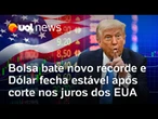 Bolsa bate novo recorde e Dólar fecha estável, mercado reage bem ao corte de juros nos EUA