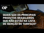 Lista de isenção do tarifaço não conta com produtos importantes como café, carne e frutas
