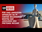 Análise: Operação da PF mostra que judiciário não pretende recuar | CNN PRIME TIME