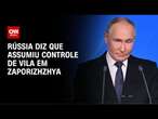 Guerra na Ucrânia: Rússia diz que assumiu o controle de vila em Zaporizhzhya | CNN NOVO DIA