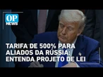 Tarifa de 500% para aliados da Rússia: Entenda projeto de lei em discussão | O POVO News