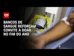 Bancos de sangue reforçam convite a doar no fim do ano | CNN PRIME TIME