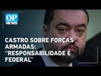 Castro descarta pedir GLO e diz que uso das Forças Armadas é responsabilidade federal | O POVO News
