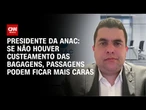 Com bagagens gratuitas, passagens podem ficar mais caras, diz presidente da Anac| CNN PRIME TIME
