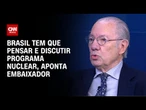 Brasil tem que pensar e discutir programa nuclear, aponta embaixador | WW Especial
