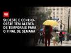 Sudeste e Centro-Oeste têm alerta de temporais para o final de semana | CNN PrimeTime