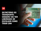 Cidadão vai ter a liberdade de escolher como tirar CNH, afirma secretário | AGORA CNN
