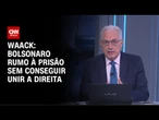 Waack: Bolsonaro rumo à prisão sem conseguir unir a direita | WW