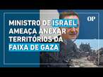 Ministro de Israel ameaça anexar partes da Faixa de Gaza se Hamas não libertar reféns