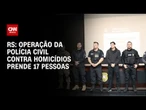 Polícia Civil do RS prende 17 pessoas em operação contra homicídios | LIVE CNN