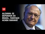 Se depender de nós, tarifaço acaba amanhã, diz Geraldo Alckmin | AGORA CNN