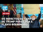 AO VIVO: o impacto do novo tarifaço de Trump contra o Brasil para Lula e Flávio Bolsonaro | OP NEWS