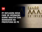 PF faz nova fase de operação sobre Caso Master e cumpre mandatos na prefeitura de Pernambuco