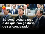 Bolsonaro mencionou situação da saúde e pede: 'Não gostaria de ser condenado'
