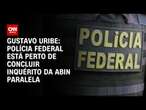 Gustavo Uribe: Polícia Federal está perto de concluir inquérito da Abin Paralela | BASTIDORES CNN