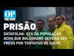 Datafolha: 52% da população acha que Bolsonaro deveria ser preso por tentativa de golpe |O POVO NEWS