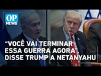 Trump deu ultimato a Netanyahu por fim da guerra: “Você vai terminar essa guerra agora” | OP News