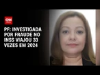 Fraude no INSS: Investigada fez 33 viagens em menos de um ano, aponta PF | CNN 360°