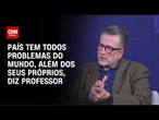 País tem todos os problemas do mundo, além dos seus próprios, diz professor | WW Especial