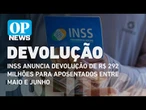 INSS anuncia devolução de R$ 292 milhões para aposentados entre maio e junho | O POVO News