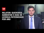 Queremos aumentar a licença-paternidade 5 dias a cada ano a partir de 2027, diz relator | BASTIDORES