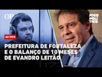 AO VIVO | Prefeitura de Fortaleza e o balanço de 10 meses de Evandro Leitão: Jogo Político