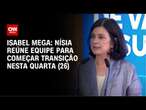 Isabel Mega: Nísia reúne equipe para começar transição nesta quarta (26) | CNN NOVO DIA