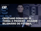Cristiano Ronaldo faz história e se torna o primeiro jogador bilionário do futebol
