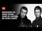 Ingressos do Oasis viram caso de justiça no Reino Unido | CNN PRIME TIME