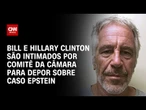 Caso Epstein: Bill e Hillary Clinton são intimidas por Comitê da Câmara para depor | BASTIDORES CNN