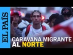 CARAVANA MIGRANTE busca ir al norte de MÉXICO | EL PAÍS