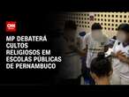 MP debaterá cultos religiosos em escolas públicas de Pernambuco | CNN ARENA