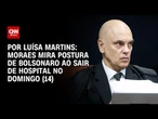 Moraes mira postura de Bolsonaro ao sair de hospital no domingo (14) | CNN 360°