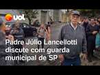 Padre Júlio Lancellotti discute com guarda municipal de SP ao mostrar população de rua no frio