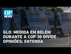 GLO: medida em Belém durante a COP 30 divide opiniões; entenda | OP News