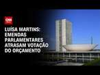 Luísa Martins: Emendas parlamentares atrasam votação do Orçamento | BASTIDORES CNN