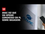 Anac diz que vai apoiar Congresso em projeto que limita cobrança de bagagem | CNN NOVO DIA