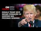 Donald Trump deve iniciar formação de governo nas próximas semanas | CNN ARENA