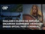 Haaland e elenco da Noruega encarnam guerreiros vikings em ensaio oficial para o Mundial