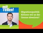 Migrationspolitik: Können wir an der Grenze abweisen? | mitreden.ard.de