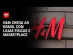 H&M chega ao Brasil com lojas físicas e marketplace | CNN PRIME TIME